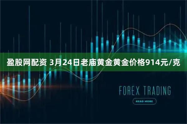 盈股网配资 3月24日老庙黄金黄金价格914元/克