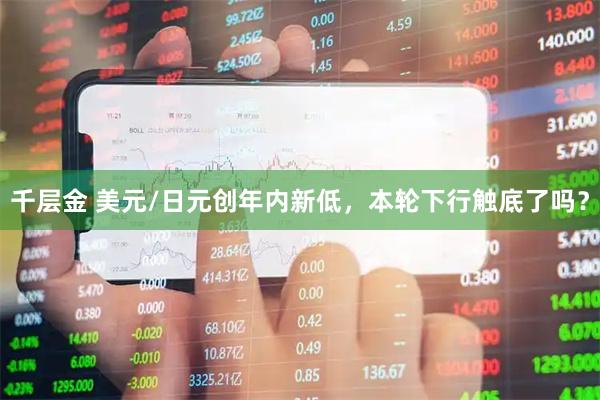 千层金 美元/日元创年内新低，本轮下行触底了吗？