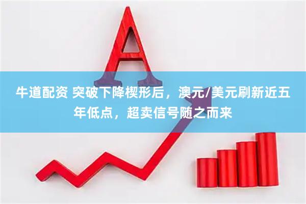 牛道配资 突破下降楔形后，澳元/美元刷新近五年低点，超卖信号随之而来