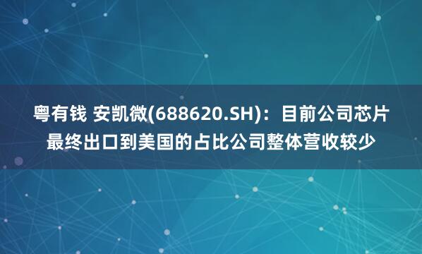 粤有钱 安凯微(688620.SH)：目前公司芯片最终出口到美国的占比公司整体营收较少