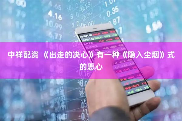 中祥配资 《出走的决心》有一种《隐入尘烟》式的恶心