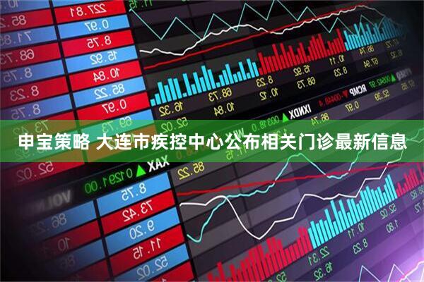 申宝策略 大连市疾控中心公布相关门诊最新信息