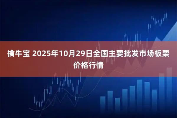 擒牛宝 2025年10月29日全国主要批发市场板栗价格行情