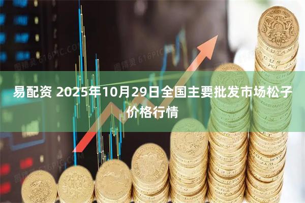 易配资 2025年10月29日全国主要批发市场松子价格行情