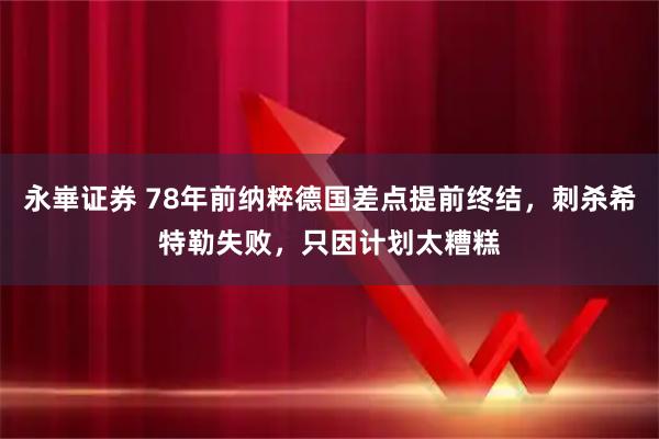 永崋证券 78年前纳粹德国差点提前终结，刺杀希特勒失败，只因计划太糟糕