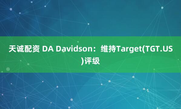天诚配资 DA Davidson：维持Target(TGT.US)评级