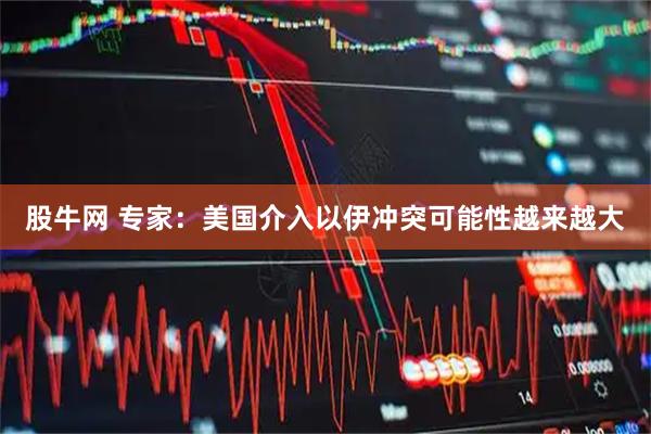 股牛网 专家：美国介入以伊冲突可能性越来越大