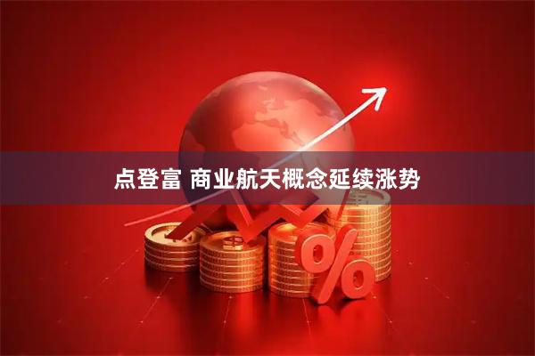 点登富 商业航天概念延续涨势