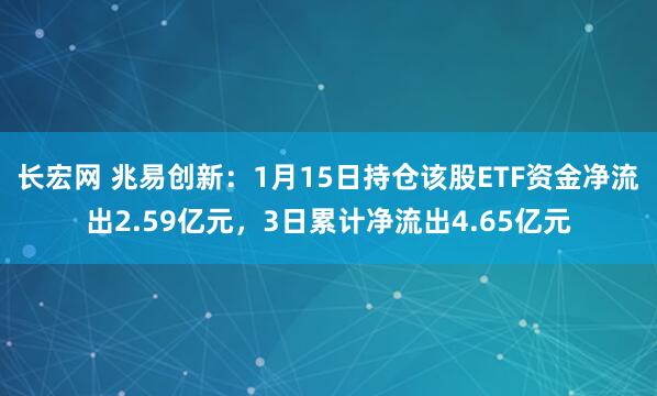 长宏网 兆易创新：1月15日持仓该股ETF资金净流出2.59亿元，3日累计净流出4.65亿元