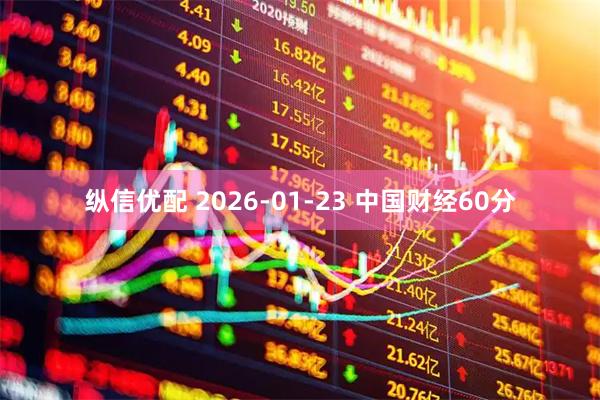 纵信优配 2026-01-23 中国财经60分